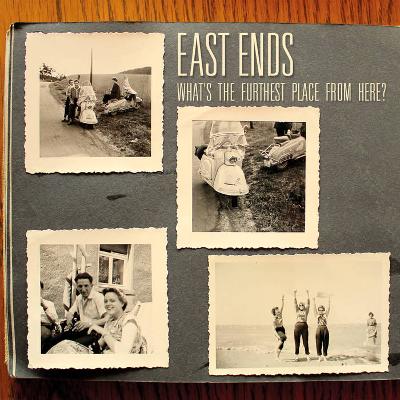 EAST ENDS - What 's The Furthest Place From Here?